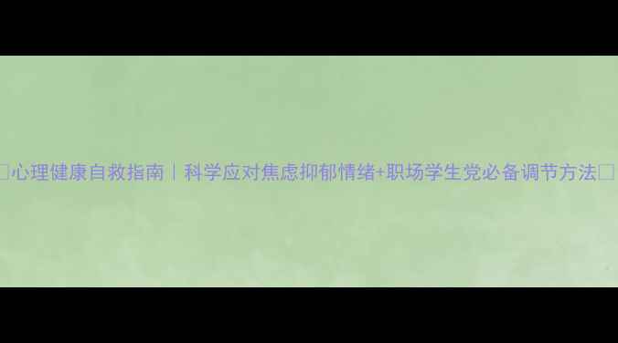 图片 ✨心理健康自救指南｜科学应对焦虑抑郁情绪+职场学生党必备调节方法🌟1