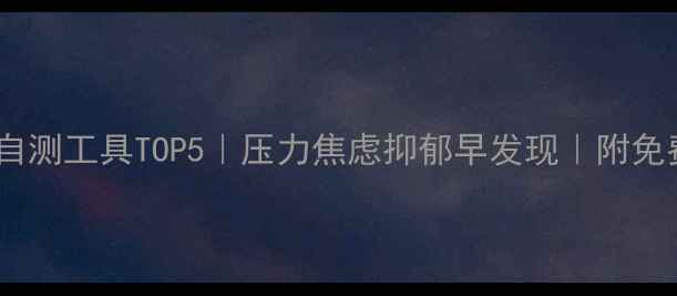 图片 ✨心理健康自测工具TOP5｜压力焦虑抑郁早发现｜附免费测评链接1