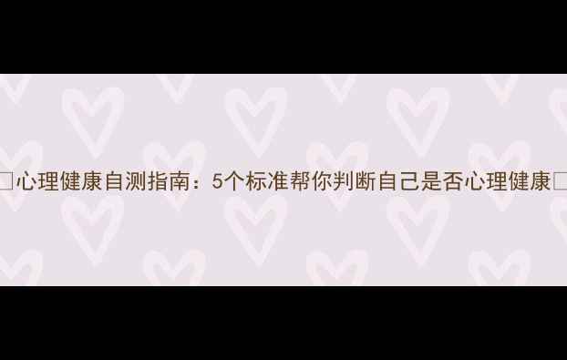 图片 ✨心理健康自测指南：5个标准帮你判断自己是否心理健康✨