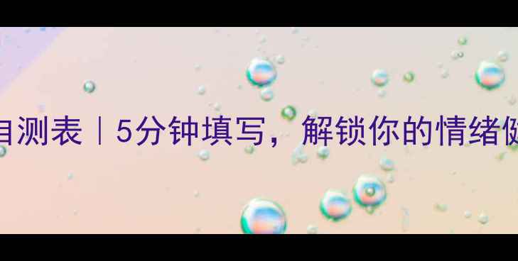 图片 ✨心理健康自测表｜5分钟填写，解锁你的情绪健康密码！🌱