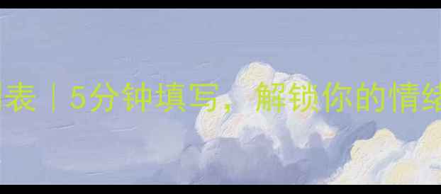 图片 ✨心理健康自测表｜5分钟填写，解锁你的情绪健康密码！🌱1
