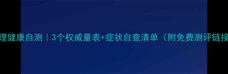 图片 ✨心理健康自测｜3个权威量表+症状自查清单（附免费测评链接）💡