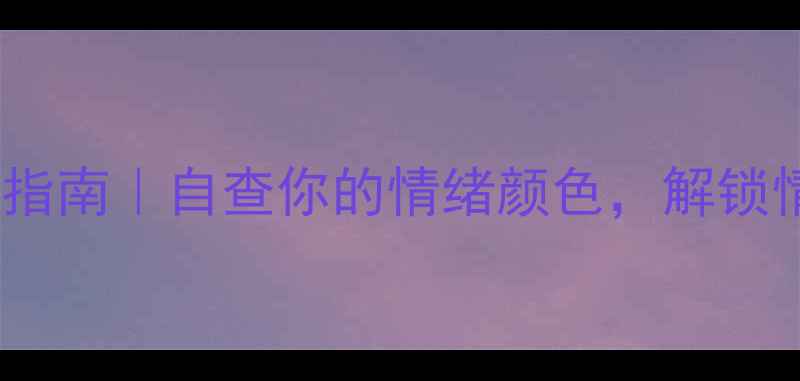 图片 ✨心理健康色定义指南｜自查你的情绪颜色，解锁情绪管理新技能🌈1