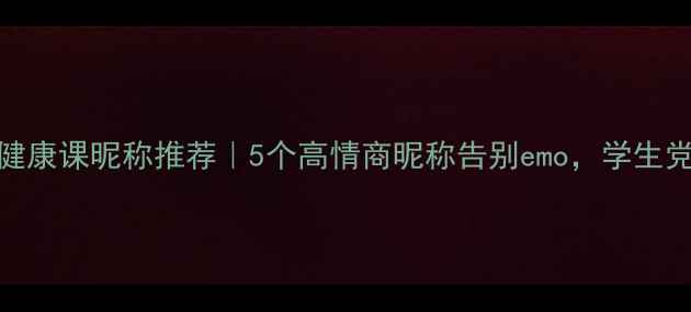 图片 ✨心理健康课昵称推荐｜5个高情商昵称告别emo，学生党必看！