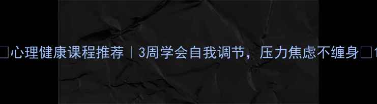 图片 ✨心理健康课程推荐｜3周学会自我调节，压力焦虑不缠身✨1