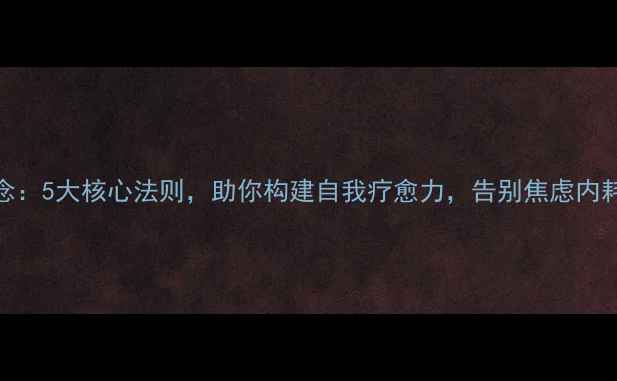 图片 ✨心理健康课程理念：5大核心法则，助你构建自我疗愈力，告别焦虑内耗｜压力管理全攻略
