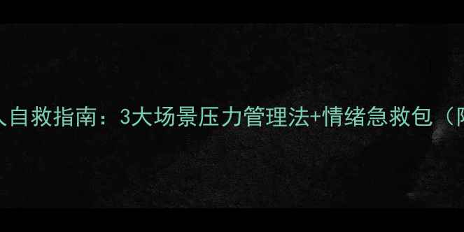 图片 ✨心理健康｜当代年轻人自救指南：3大场景压力管理法+情绪急救包（附学生职场家庭版方案）