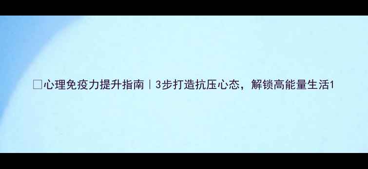 图片 ✨心理免疫力提升指南｜3步打造抗压心态，解锁高能量生活1
