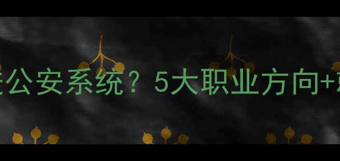 图片 ✨心理学进公安系统？5大职业方向+就业指南✨
