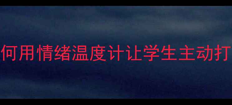 图片 ✨心理教师公开课：如何用情绪温度计让学生主动打开心扉（附完整教案）