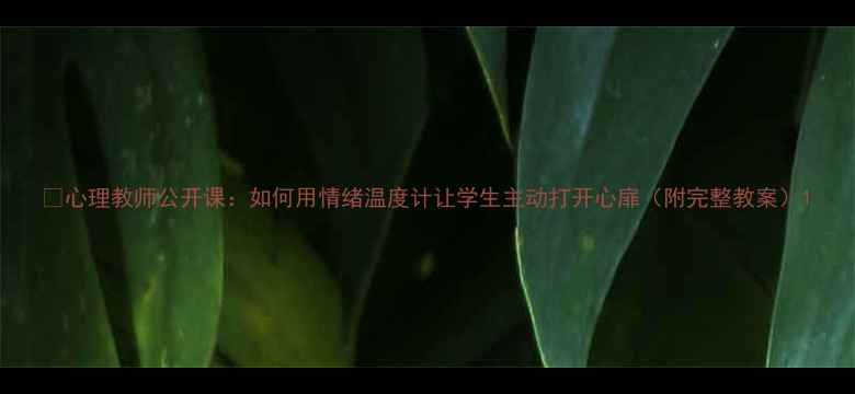 图片 ✨心理教师公开课：如何用情绪温度计让学生主动打开心扉（附完整教案）1