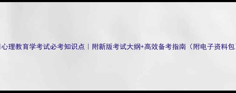 图片 ✨心理教育学考试必考知识点｜附新版考试大纲+高效备考指南（附电子资料包）