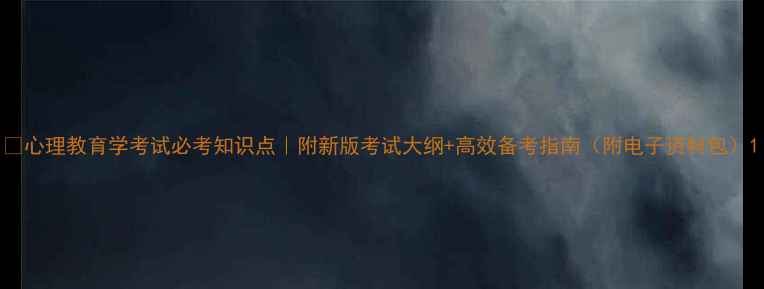图片 ✨心理教育学考试必考知识点｜附新版考试大纲+高效备考指南（附电子资料包）1