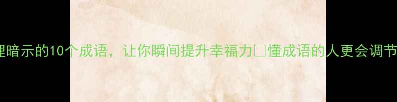 图片 ✨心理暗示的10个成语，让你瞬间提升幸福力✨懂成语的人更会调节情绪1