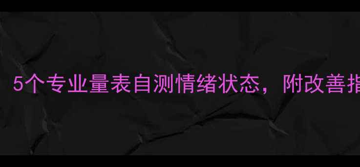 图片 ✨心理测试题超准！5个专业量表自测情绪状态，附改善指南（附免费资源）
