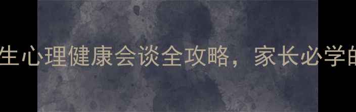 图片 ✨必看！小学生心理健康会谈全攻略，家长必学的3个沟通技巧