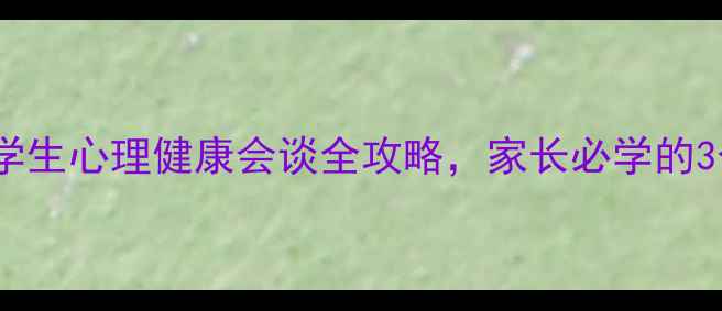 图片 ✨必看！小学生心理健康会谈全攻略，家长必学的3个沟通技巧1