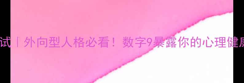 图片 ✨性格测试｜外向型人格必看！数字9暴露你的心理健康密码🌟1
