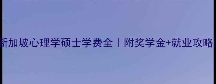 图片 ✨新加坡心理学硕士学费全｜附奖学金+就业攻略💡1