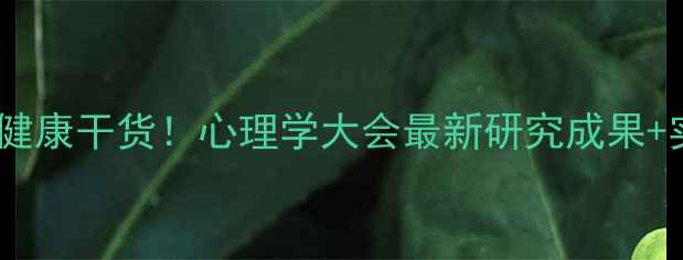 图片 ✨最全心理健康干货！心理学大会最新研究成果+实操指南✨1