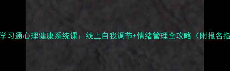 图片 ✨最新学习通心理健康系统课：线上自我调节+情绪管理全攻略（附报名指南）✨