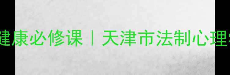 图片 ✨法律人的心理健康必修课｜天津市法制心理学会权威指南🔍1