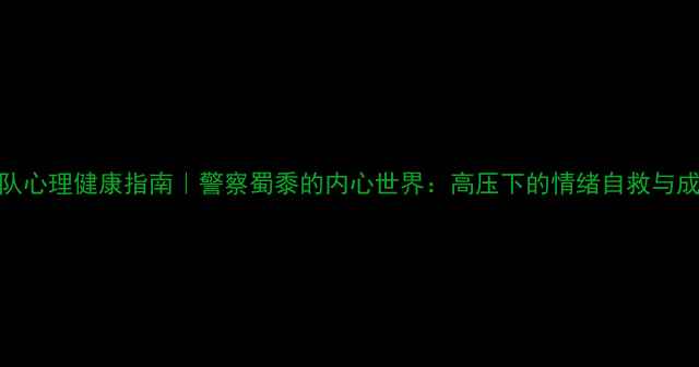 图片 ✨浙江警队心理健康指南｜警察蜀黍的内心世界：高压下的情绪自救与成长秘籍🔥