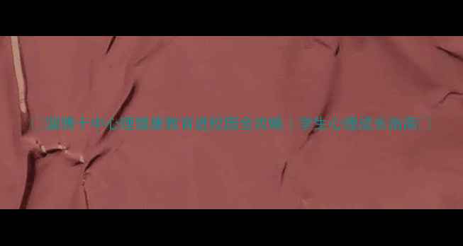 图片 ✨淄博十中心理健康教育进校园全攻略｜学生心理成长指南💡