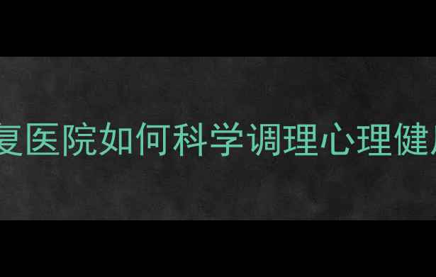 图片 ✨焦虑抑郁别硬扛！心理康复医院如何科学调理心理健康？附真实案例+自测清单🔥