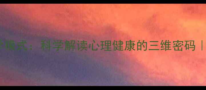 图片 ✨生物心理医学模式：科学解读心理健康的三维密码｜附实操指南🌟1