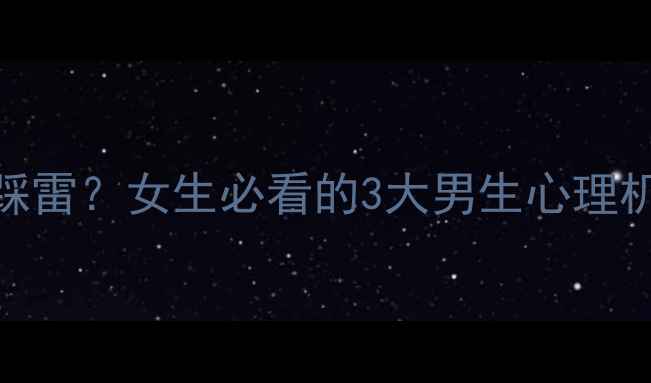 图片 ✨男生为何总踩雷？女生必看的3大男生心理机制+沟通话术1