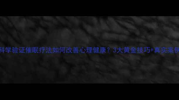 图片 ✨科学验证催眠疗法如何改善心理健康？3大黄金技巧+真实案例✨