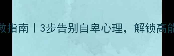 图片 ✨自卑自救指南｜3步告别自卑心理，解锁高能量人生🌟
