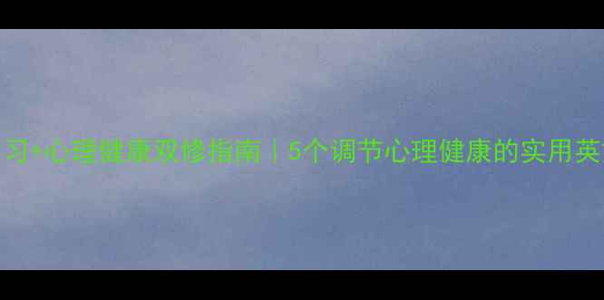 图片 ✨英语学习+心理健康双修指南｜5个调节心理健康的实用英文技巧✨