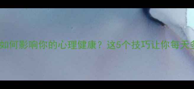 图片 ✨视觉设计如何影响你的心理健康？这5个技巧让你每天多笑一笑！1