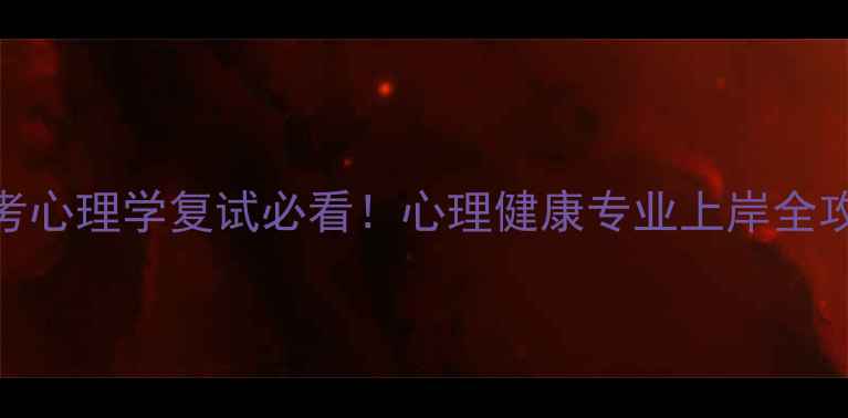 图片 ✨跨考心理学复试必看！心理健康专业上岸全攻略✨