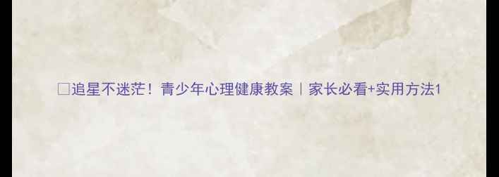 图片 ✨追星不迷茫！青少年心理健康教案｜家长必看+实用方法1