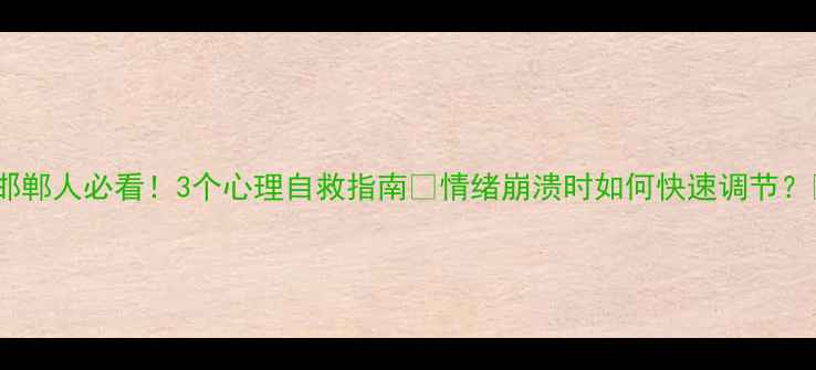 图片 ✨邯郸人必看！3个心理自救指南✨情绪崩溃时如何快速调节？💡1