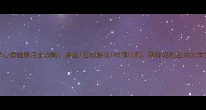 图片 ✨陕西大学心理健康月全攻略：讲座+互动游戏+树洞信箱，助你轻松应对大学生活压力🌟