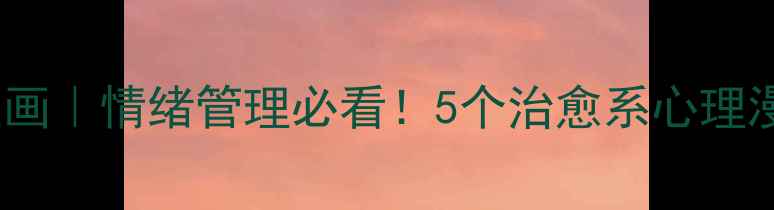 图片 ✨青少年心理健康漫画｜情绪管理必看！5个治愈系心理漫画教你告别内耗✨1