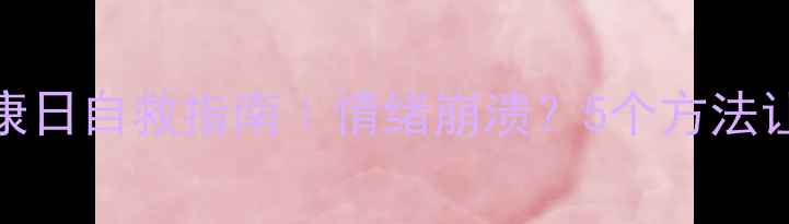 图片 ✨首届心理健康日自救指南｜情绪崩溃？5个方法让你瞬间回血✨