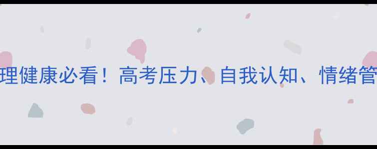 图片 ✨高中生心理健康必看！高考压力、自我认知、情绪管理全攻略🌟