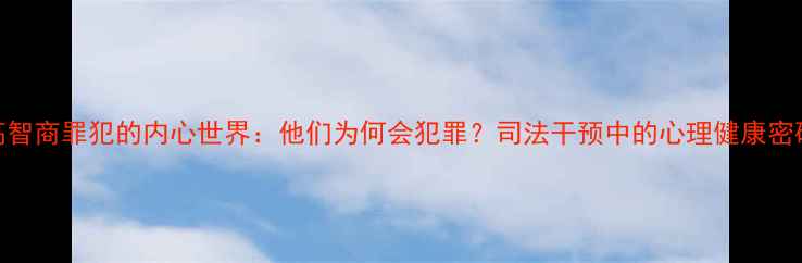 图片 ✨高智商罪犯的内心世界：他们为何会犯罪？司法干预中的心理健康密码✨