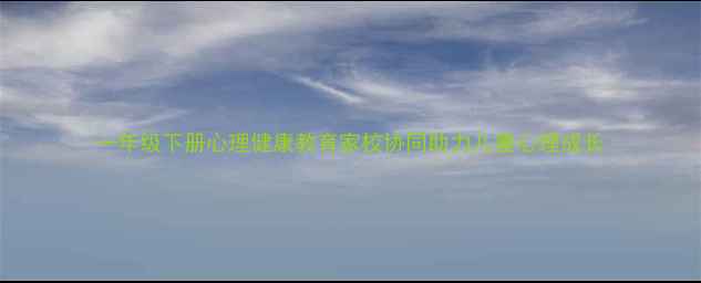 图片 一年级下册心理健康教育家校协同助力儿童心理成长