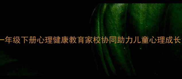 图片 一年级下册心理健康教育家校协同助力儿童心理成长1