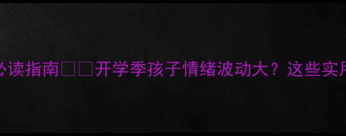图片 一年级心理健康必读指南👧👦开学季孩子情绪波动大？这些实用技巧家长必看！