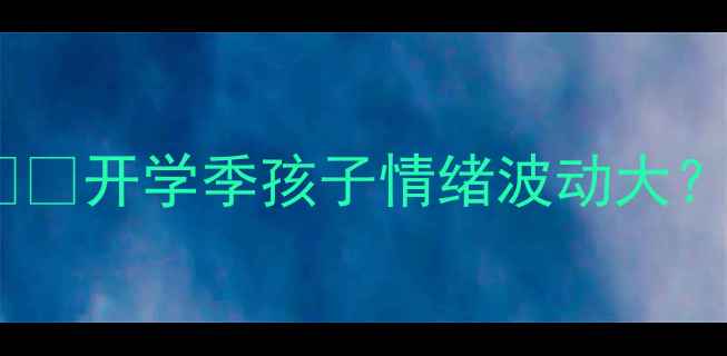 图片 一年级心理健康必读指南👧👦开学季孩子情绪波动大？这些实用技巧家长必看！1