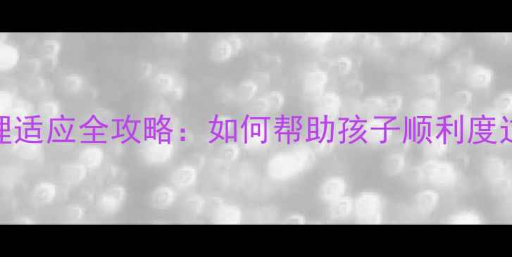 图片 一年级新生心理适应全攻略：如何帮助孩子顺利度过入学第一年？