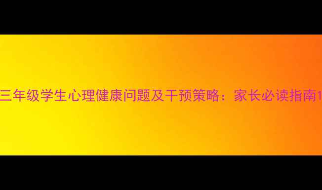 图片 三年级学生心理健康问题及干预策略：家长必读指南1
