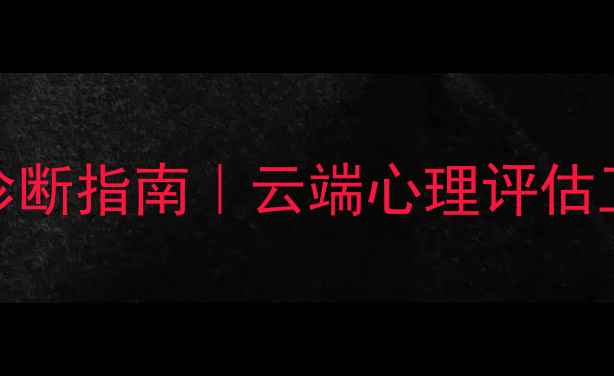 图片 上海心理健康线上诊断指南｜云端心理评估工具测评与使用攻略